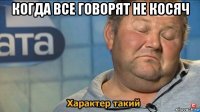 когда все говорят не косяч 