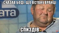 сказав боді, що встану вранці спиздів