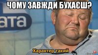 чому завжди бухаєш? 