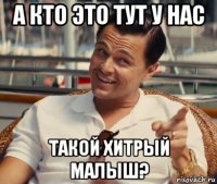 а кто это тут у нас такой хитрый малыш?