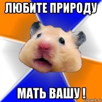 любите природу мать вашу !