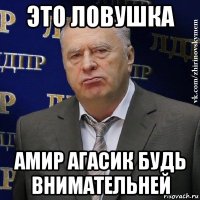 это ловушка амир агасик будь внимательней