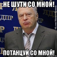 не шути со мной! потанцуй со мной!