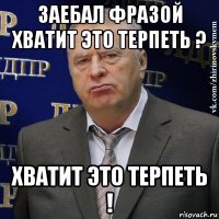 заебал фразой хватит это терпеть ? хватит это терпеть !