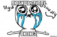 любишь группу online?