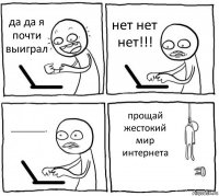 да да я почти выиграл нет нет нет!!! ааааааааааааааааааааааааааааааа!!! прощай жестокий мир интернета