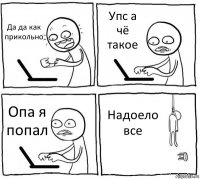 Да да как прикольно Упс а чё такое Опа я попал Надоело все