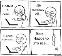 Нелька в сети!!! Ща напишу ей.. О,опять пропала... Эээх... Надоело это всё...