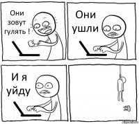 Они зовут гулять ! Они ушли И я уйду 