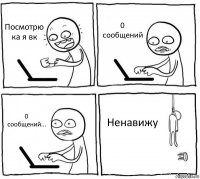 Посмотрю ка я вк 0 сообщений 0 сообщений... Ненавижу