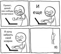 Привет, давай как-нибудь встретимся И еще Я хочу забрать свой коврик 