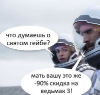 что думаешь о святом гейбе? мать вашу это же -90% скидка на ведьмак 3!