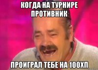 когда на турнире противник проиграл тебе на 100хп