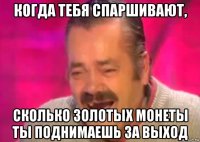 когда тебя спаршивают, сколько золотых монеты ты поднимаешь за выход