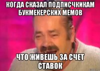 когда сказал подписчкикам букмекерских мемов что живешь за счет ставок