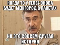 когда то у теле2 снова будет межгород в пакетах но это совсем другая история