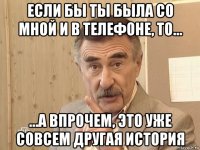 если бы ты была со мной и в телефоне, то... ...а впрочем, это уже совсем другая история