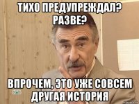 тихо предупреждал? разве? впрочем, это уже совсем другая история