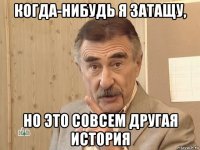 когда-нибудь я затащу, но это совсем другая история