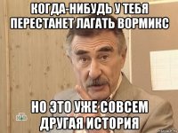 когда-нибудь у тебя перестанет лагать вормикс но это уже совсем другая история