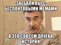 заебали вы с беспонтовыми мемами а это совсем другая история