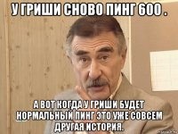 у гриши сново пинг 600 . а вот когда у гриши будет нормальный пинг это уже совсем другая история.