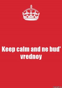 Keep calm and ne bud' vrednoy