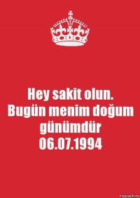 Hey sakit olun.
Bugün menim doğum günümdür
06.07.1994