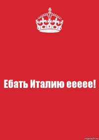 Ебать Италию еееее!