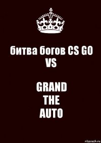 битва богов CS GO VS GRAND
THE
AUTO