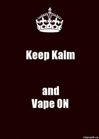 Keep Kalm and
Vape ON