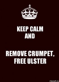 KEEP CALM
AND REMOVE CRUMPET, FREE ULSTER