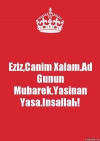 Eziz,Canim Xalam.Ad Gunun Mubarek.Yasinan Yasa.Insallah!