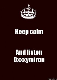 Keep calm And listen Oxxxymiron