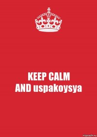 KEEP CALM
AND uspakoysya