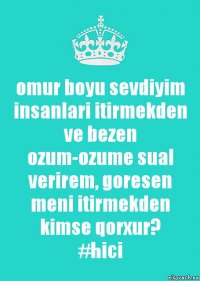 omur boyu sevdiyim insanlari itirmekden ve bezen ozum-ozume sual verirem, goresen meni itirmekden kimse qorxur?
#hici