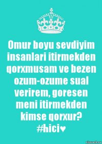 Omur boyu sevdiyim insanlari itirmekden qorxmusam ve bezen ozum-ozume sual verirem, goresen meni itirmekden kimse qorxur?
#hici♥