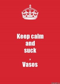 Keep calm
and
suck
,
Vasos