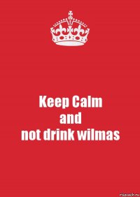 Keep Calm
and
not drink wilmas