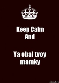 Keep Calm
And Ya ebal tvoy mamky