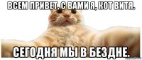 всем привет, с вами я, кот витя. сегодня мы в бездне.