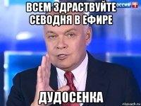 всем здраствуйте севодня в ефире дудосенка