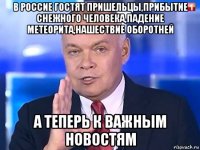 в россие гостят пришельцы,прибытие снежного человека,падение метеорита,нашествие оборотней а теперь к важным новостям