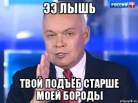 ээ лышь твой подъёб старше моей бороды