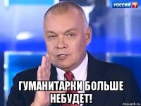  гуманитарки больше небудет!