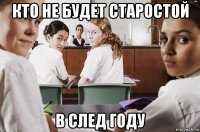 кто не будет старостой в след году