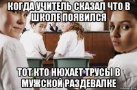 когда учитель сказал что в школе появился тот кто нюхает трусы в мужской раздевалке