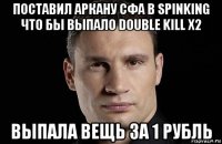 поставил аркану сфа в spinking что бы выпало double kill x2 выпала вещь за 1 рубль