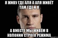 я живу где аля а аля живёт там где и я а вместе мы живём в колонии строго режима