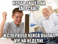 когда зашёл на zappcraft и с первого кейса выпал vip на неделю.